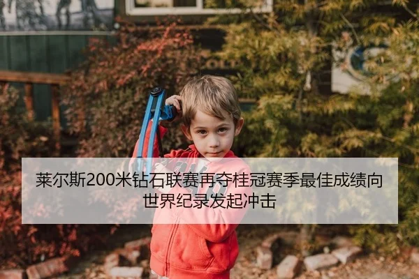 莱尔斯200米钻石联赛再夺桂冠赛季最佳成绩向世界纪录发起冲击 | kaiyun